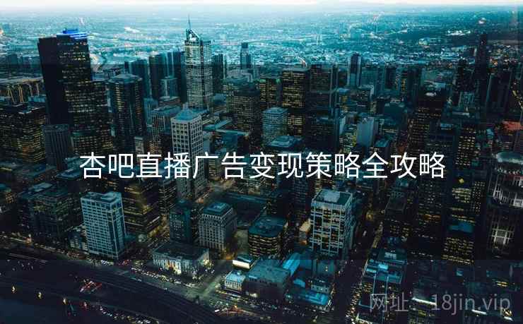 杏吧直播广告变现策略全攻略