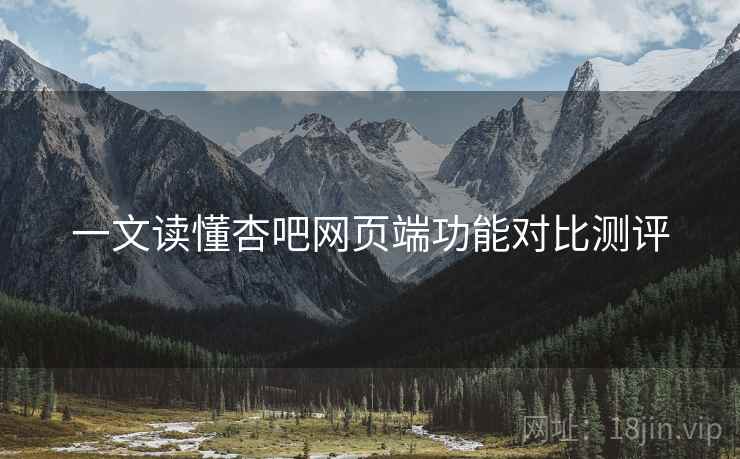 一文读懂杏吧网页端功能对比测评