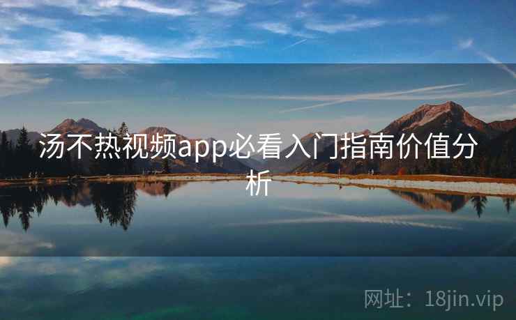 汤不热视频app必看入门指南价值分析