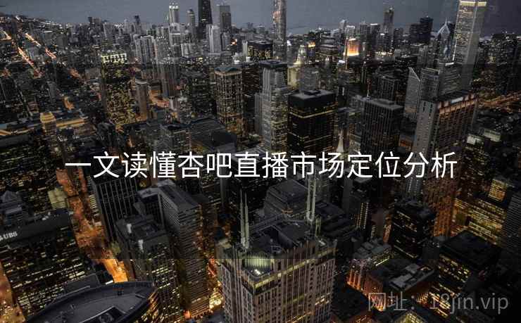 一文读懂杏吧直播市场定位分析