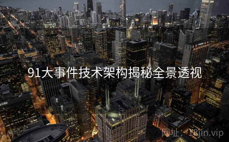 91大事件技术架构揭秘全景透视