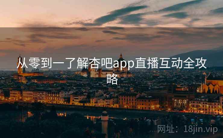 从零到一了解杏吧app直播互动全攻略
