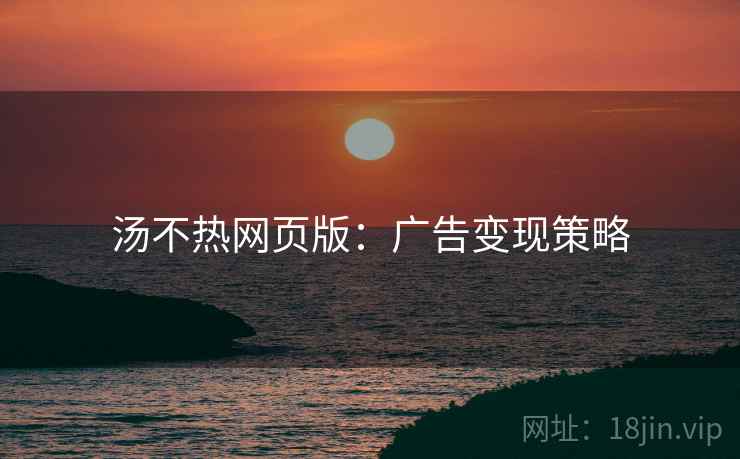 汤不热网页版：广告变现策略