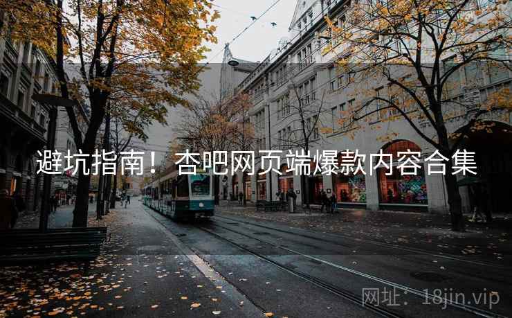 避坑指南！杏吧网页端爆款内容合集