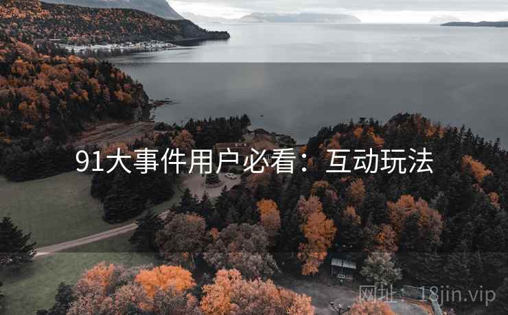 91大事件用户必看：互动玩法