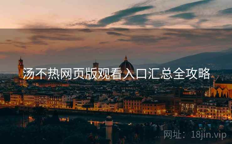 汤不热网页版观看入口汇总全攻略