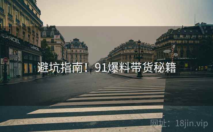 避坑指南！91爆料带货秘籍