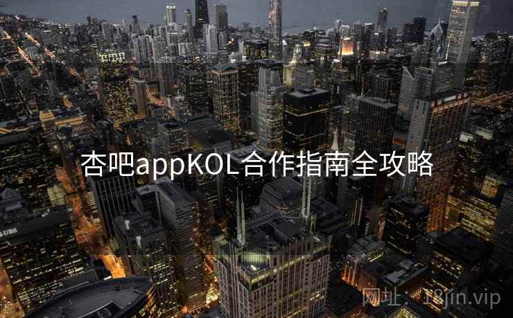 杏吧appKOL合作指南全攻略