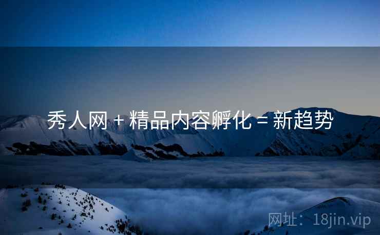 秀人网 + 精品内容孵化 = 新趋势