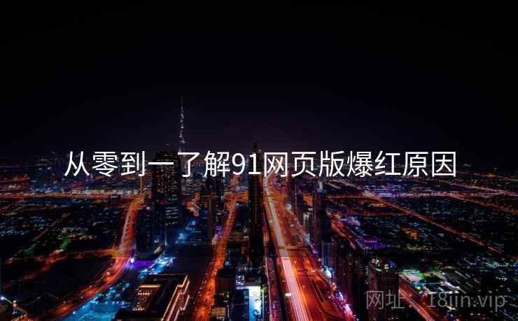 从零到一了解91网页版爆红原因