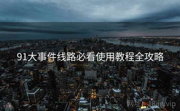 91大事件线路必看使用教程全攻略