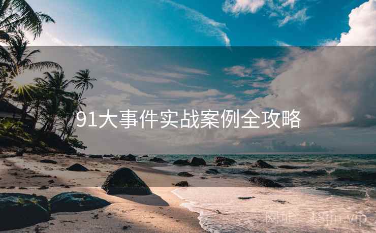 91大事件实战案例全攻略