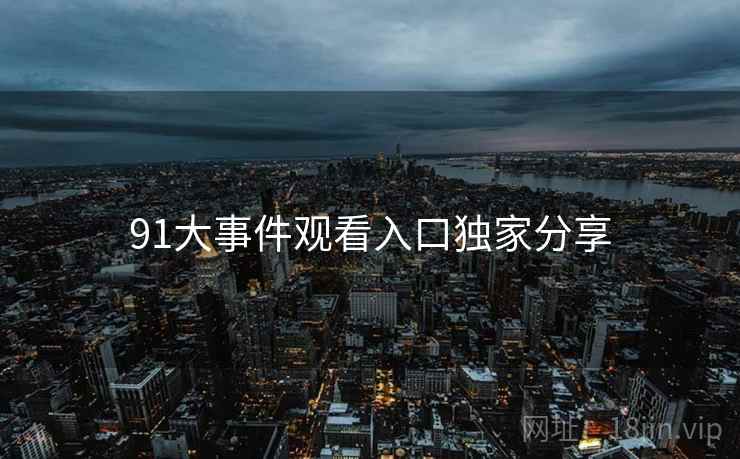 91大事件观看入口独家分享