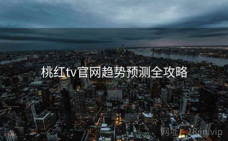 桃红tv官网趋势预测全攻略