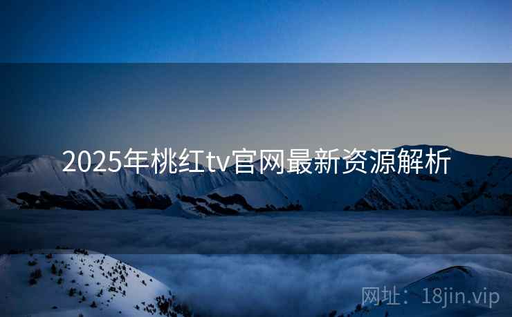 2025年桃红tv官网最新资源解析