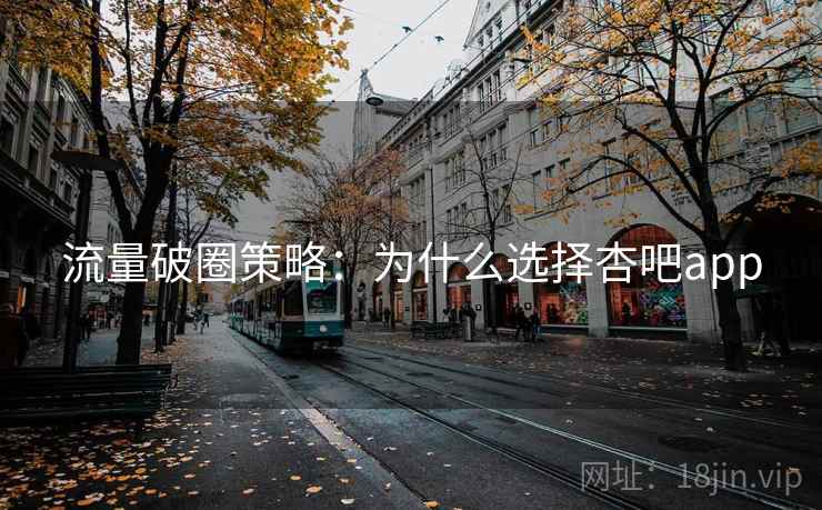 流量破圈策略：为什么选择杏吧app