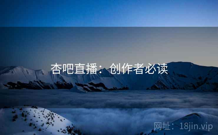杏吧直播：创作者必读