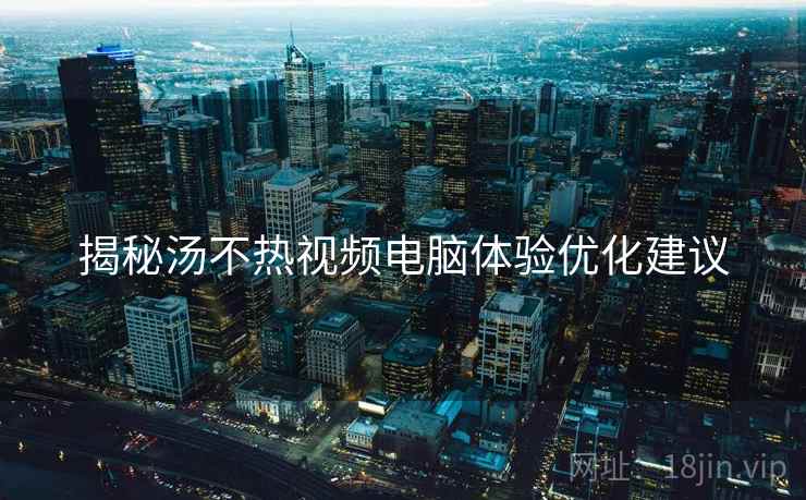 揭秘汤不热视频电脑体验优化建议