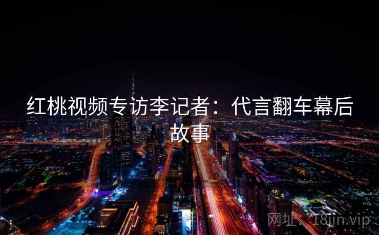 红桃视频专访李记者：代言翻车幕后故事