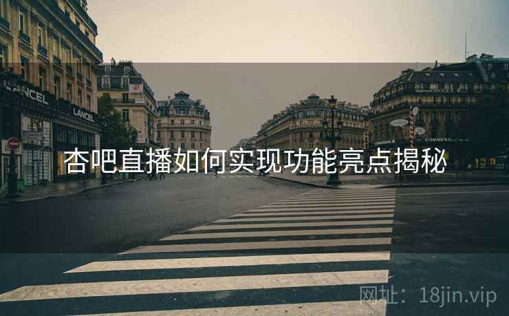 杏吧直播如何实现功能亮点揭秘