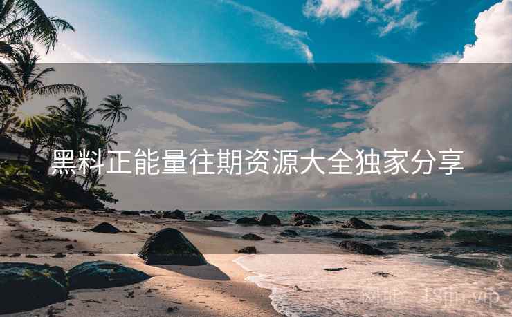 黑料正能量往期资源大全独家分享
