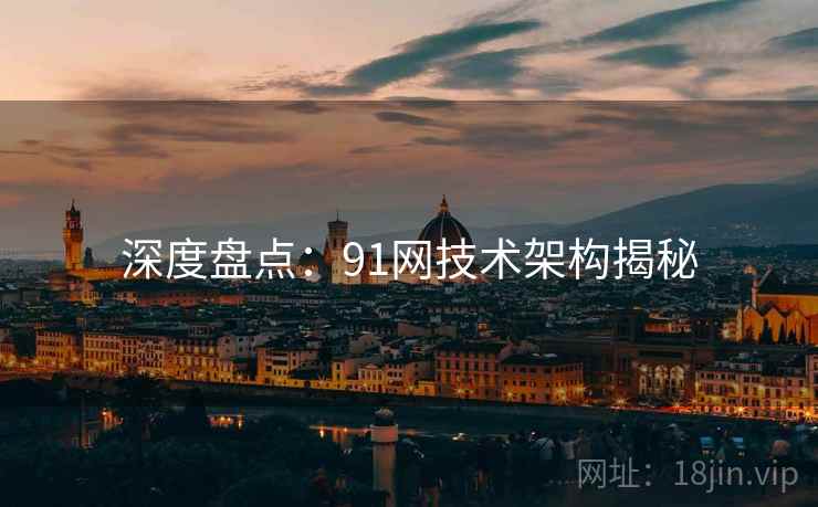 深度盘点：91网技术架构揭秘