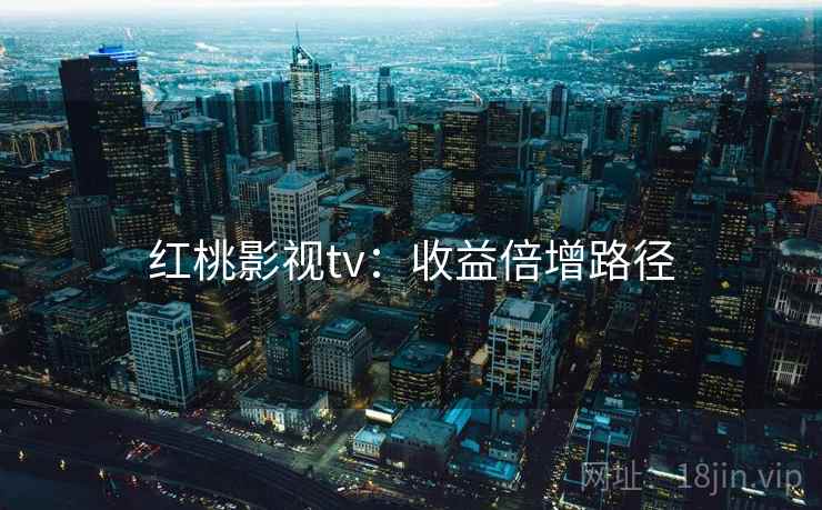 红桃影视tv：收益倍增路径