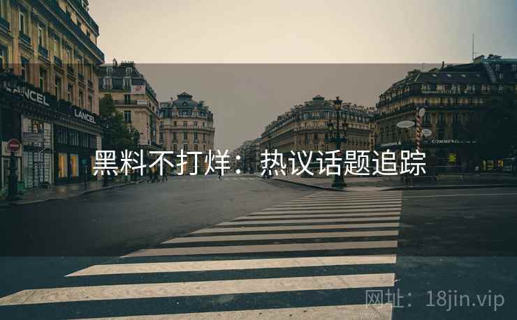 黑料不打烊：热议话题追踪