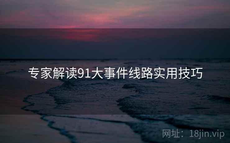 专家解读91大事件线路实用技巧