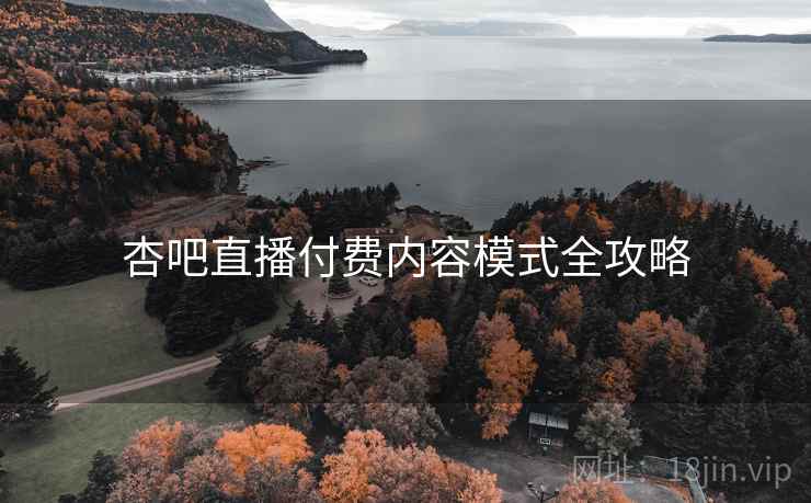 杏吧直播付费内容模式全攻略