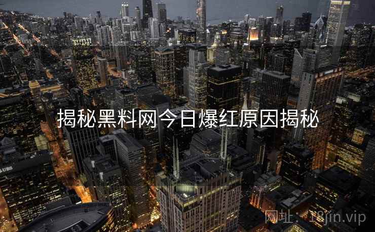 揭秘黑料网今日爆红原因揭秘