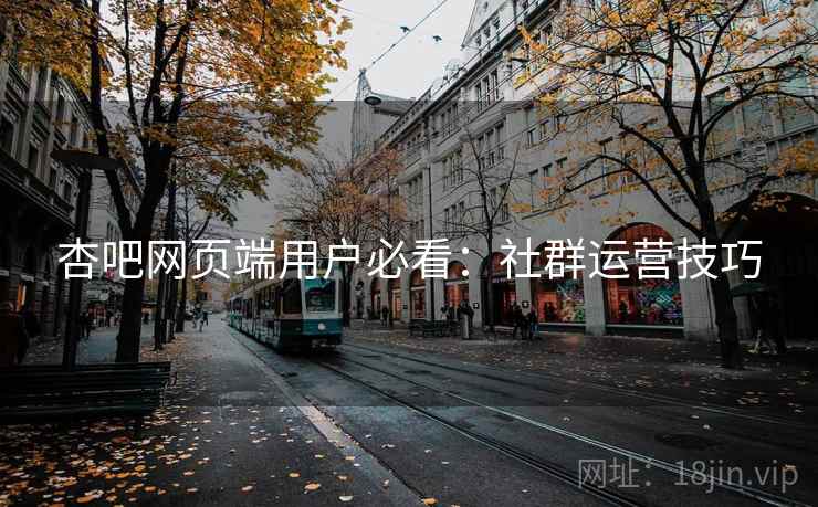 杏吧网页端用户必看：社群运营技巧