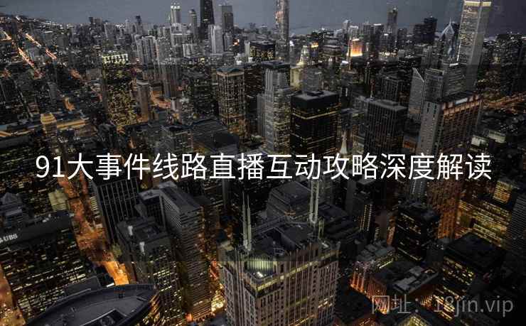 91大事件线路直播互动攻略深度解读