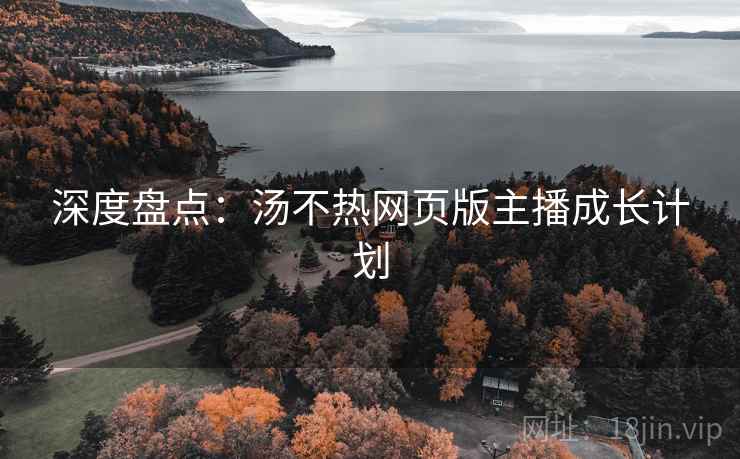 深度盘点：汤不热网页版主播成长计划