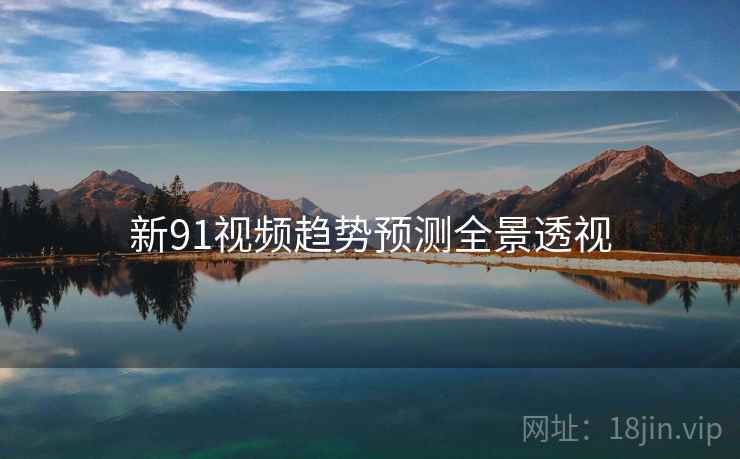 新91视频趋势预测全景透视