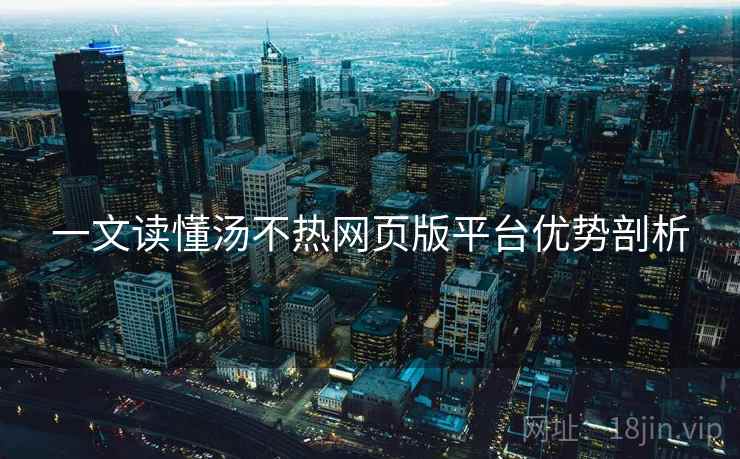 一文读懂汤不热网页版平台优势剖析